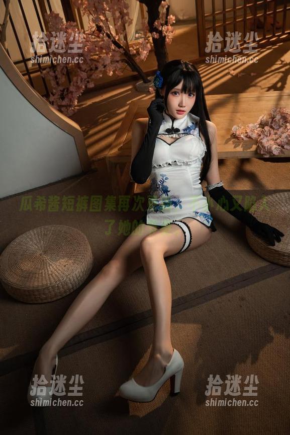 瓜希酱短裤图集再次更新，不小心又陷入了她的节奏。